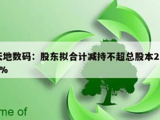 天地数码：股东拟合计减持不超总股本2.96%