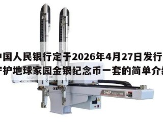 中国人民银行定于2026年4月27日发行守护地球家园金银纪念币一套的简单介绍