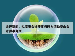 金开新能：拟变更会计师事务所为德勤华永会计师事务所