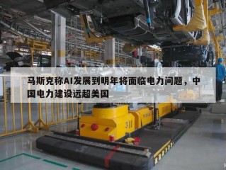 马斯克称AI发展到明年将面临电力问题，中国电力建设远超美国