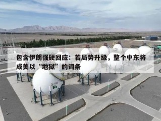 包含伊朗强硬回应：若局势升级，整个中东将成美以“地狱”的词条